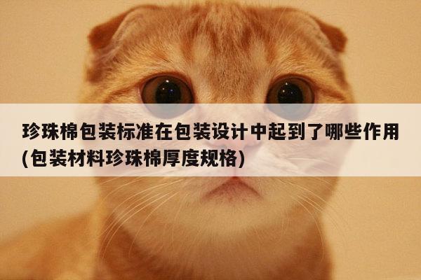 珍珠棉包装标准在包装设计中起到了哪些作用(包装材料珍珠棉厚度规格)