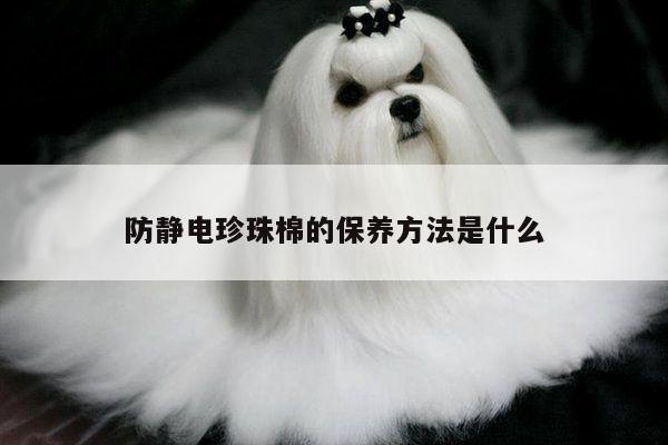 防静电珍珠棉的保养方法是什么