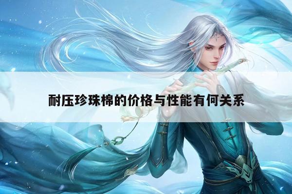 耐压珍珠棉的价格与性能有何关系