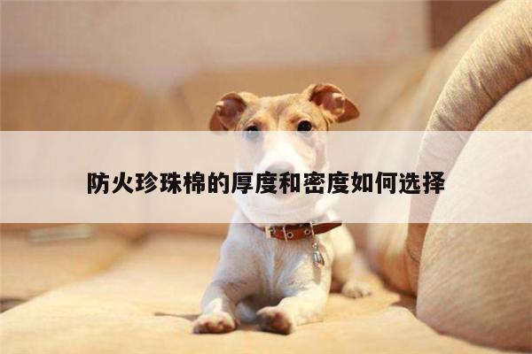 防火珍珠棉的厚度和密度如何选择