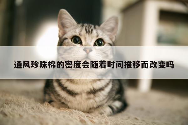 通风珍珠棉的密度会随着时间推移而改变吗