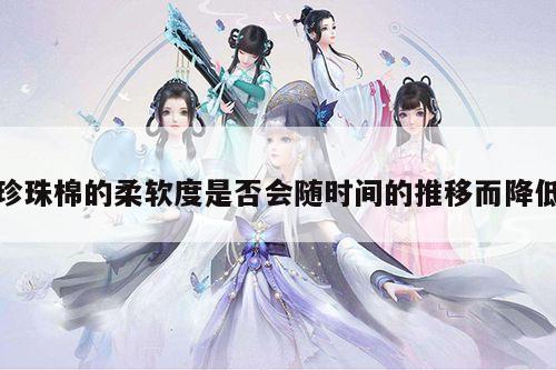 珍珠棉的柔软度是否会随时间的推移而降低