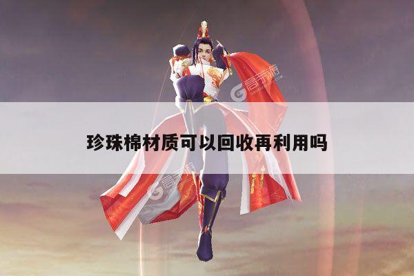 珍珠棉材质可以回收再利用吗