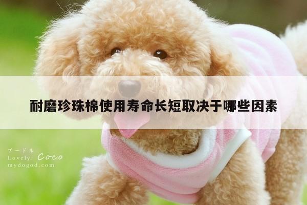 耐磨珍珠棉使用寿命长短取决于哪些因素